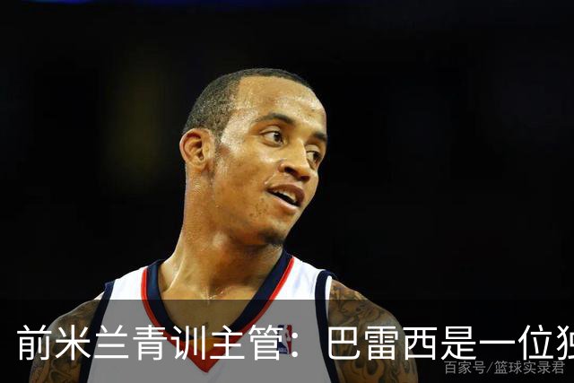前米兰青训主管：巴雷西是一位独一无二的人，也是独一无二的球员